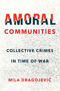 Mila Dragojević — Amoral Communities: Collective Crimes in Time of War