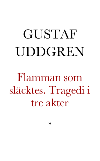 Uddgren, Gustaf — Flamman som släcktes. Tragedi i tre akter