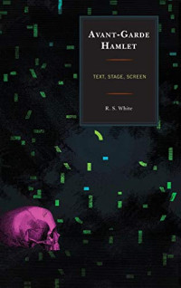 White, R. S. — Avant-Garde Hamlet: Text, Stage, Screen (The Fairleigh Dickinson University Press Series on Shakespeare and the Stage)