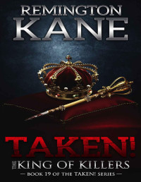 Remington Kane — Taken! - The King Of Killers (A Taken! Novel Book 19)