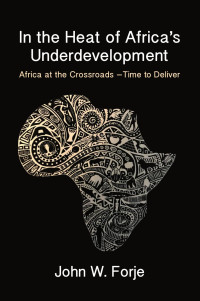 W. Forje — In the Heat of Africa's Underdevelopment: Africa at the Crossroads -Time to Deliver