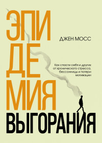 Дженнифер Мосс — Эпидемия выгорания. Как спасти себя и других от хронического стресса, бессонницы и потери мотивации