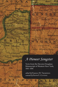 edited by Harold W. Thompson & Edith E. Cutting — Pioneer Songster: Texts from the Stevens-Douglass Manuscript of Western New York, 1841-1856