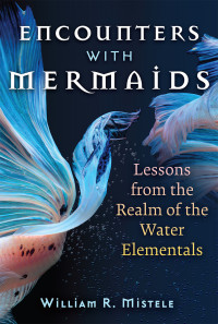 William R. Mistele — Encounters with Mermaids: Lessons from the Realm of the Water Elementals