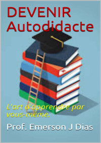 Prof. Emerson J Dias — DEVENIR Autodidacte: L'art d'apprendre par vous-même. (French Edition)