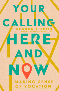 Gordon T. Smith; — Your Calling Here and Now