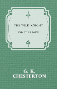 G. K. Chesterton; — The Wild Knight and Other Poems