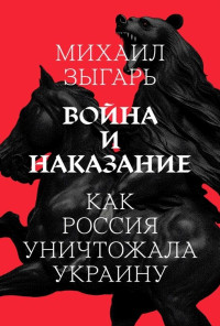 Михаил Викторович Зыгарь — Война и наказание: Как Россия уничтожала Украину