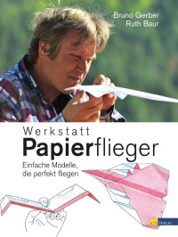 Gerber, Bruno — Werkstatt Papierflieger · Einfache Modelle, die perfekt fliegen