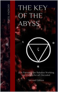 Testa, Anthony — The Key of the Abyss : Jack Parsons, the Babalon Working and the Witchcraft Decoded