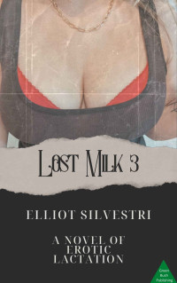 Elliot Silvestri — Lost Milk 3: A Novel of Erotic Lactation