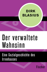 Dirk Blasius — Der verwaltete Wahnsinn. Eine Sozialgeschichte des Irrenhauses