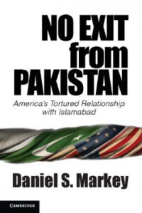 Daniel S. Markey — No Exit from Pakistan: America’s Tortured Relationship with Islamabad