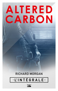 Richard Morgan — Altered Carbon - L'intégrale