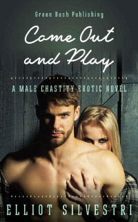 Elliot Silvestri — Come Out and Play: A Male Chastity Erotic Novel