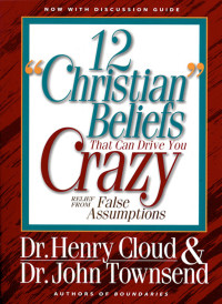 Henry Cloud;John Townsend; & Dr. John Townsend — 12 'Christian' Beliefs That Can Drive You Crazy