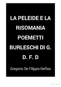 Gregorio De Filippis-Delfico — La Peleide - Risomania - Poemetti Burleschi
