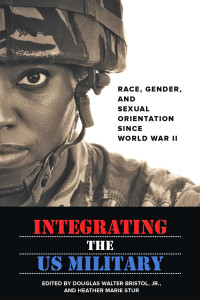 edited by Douglas W. Bristol Jr. & Heather Marie Stur — Integrating the US Military: Race, Gender, and Sexual Orientation since World War II