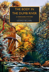 George Bellairs — The Body in the Dumb River: A Yorkshire Mystery (British Library Crime Classics)