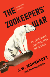 J.W. Mohnhaupt — The Zookeepers' War: An Incredible True Story from the Cold War