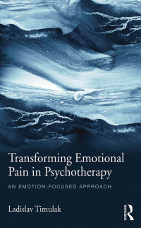 Timulak Ladislav — Transforming Emotional Pain in Psychotherapy: An emotion-focused approach