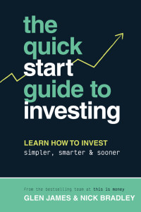 James, Glen; Bradley, Nick — The Quick-Start Guide to Investing: Learn How to Invest Simpler, Smarter & Sooner