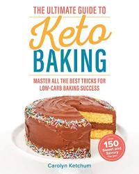 Carolyn Ketchum — The Ultimate Guide to Keto Baking: Master All the Best Tricks for Low-Carb Baking Success