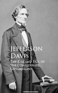 Davis, Jefferson; — The Rise and Fall of the Confederate Government