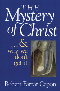 Robert Farrar Capon; — The Mystery of Christ... And Why We Don't Get It