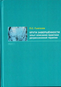 Гынгазов П.С. — Круги завершённости опыт описания практики регрессионной терапии