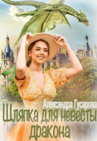 Александра Гусарова — Шляпка для невесты дракона (СИ)