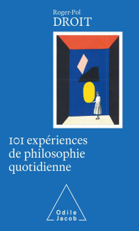 Roger-Pol Droit — 101 expériences de philosophie quotidienne (ed 2003)
