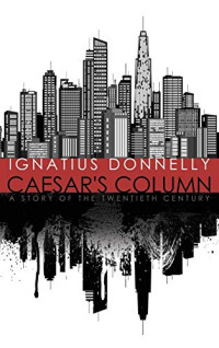 Ignatius Donnelly — Caesar's Column: A Story of the Twentieth Century