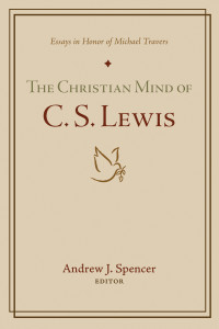 Andrew J. Spencer; — The Christian Mind of C. S. Lewis