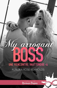 Aurora Rose Reynolds — Une rencontre inattendue, Tome 4 - My arrogant boss (French Edition)