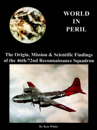 Ken White — World In Peril: The Origin, Mission & Scientific Findings of the 46th-72nd Reconnaissance Squadron