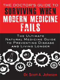 Johnson, Scott A. — The Doctor's Guide to Surviving When Modern Medicine Fails: The Ultimate Natural Medicine Guide to Preventing Disease and Living Longer