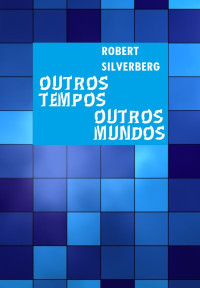 Robert Silverberg — Outros Tempos, Outros Mundos