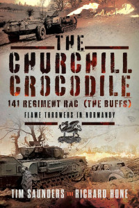 Tim Saunders, Richard Hone — The Churchill Crocodile: 141 Regiment RAC (The Buffs) Flame Throwers in Normandy