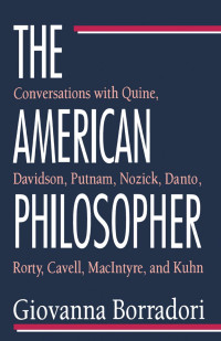 Borradori, Giovanna(Author) — American Philosopher : Conversations with Quine, Davidson, Putnam, Nozick, Danto, Rorty, Cavell, MacIntyre, and Kuhn