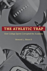 Howard L. Nixon II — The Athletic Trap: How College Sports Corrupted the Academy