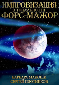 Варвара Мадоши & Сергей Александрович Плотников — Импровизация в тональности форс-мажор [СИ]