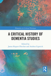 James Rupert Fletcher;Andrea Capstick; & Capstick, Andrea — A Critical History of Dementia Studies