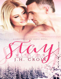 J.H. Croix — Stay With Me, Contemporary Romance (Last Frontier Lodge Novels Book 5)