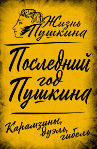 Коллектив авторов & Арсений Александрович Замостьянов — Последний год Пушкина. Карамзины, дуэль, гибель