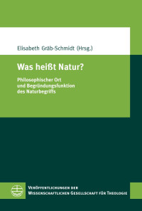 Elisabeth Gräb-Schmidt — Was heißt Natur? Philosophischer Ort und Begründungsfunktion des Naturbegriffs