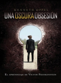 Kenneth Oppel — Una oscura obsesión. El aprendizaje de Víctor Frankenstein