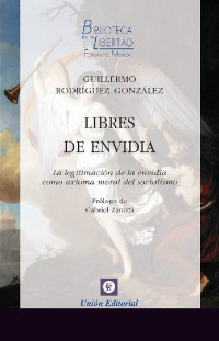 Guillermo Rodríguez González — LIBRES DE ENVIDIA: LA LEGITIMACIÓN DE LA ENVIDIA COMO AXIOMA MORAL DEL SOCIALISMO (BIBLIOTECA DE LA LIBERTAD FORMATO MENOR Nº 21)