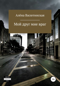 Алена Алексеевна Васютинская & Алёна Алексеевна Борисова — Мой друг – мне враг