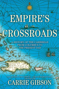 Carrie Gibson — Empire's Crossroads: A History of the Caribbean From Columbus to the Present Day